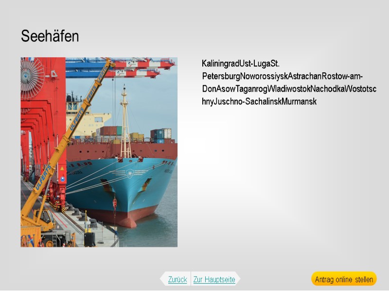 Seehäfen KaliningradUst-LugaSt. PetersburgNoworossiyskAstrachanRostow-am-DonAsowTaganrogWladiwostokNachodkaWostotschnyJuschno-SachalinskMurmansk Zurück Zur Hauptseite Antrag online stellen